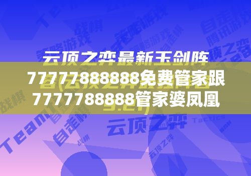 77777888888免费管家跟7777788888管家婆凤凰网查一下云间玉箭，实用释义、专家解读解释与落实-拒绝欺骗性承诺